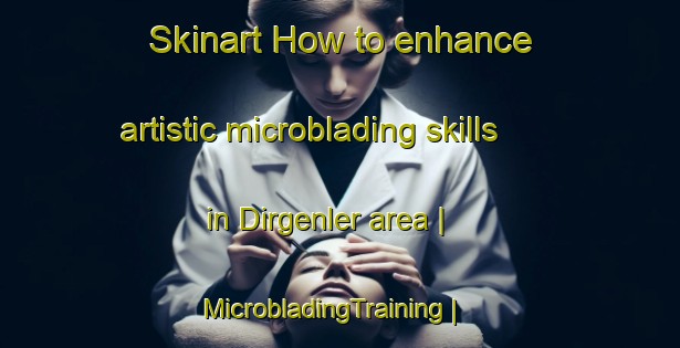 Skinart How to enhance artistic microblading skills in Dirgenler area | MicrobladingTraining | MicrobladingClasses | SkinartTraining-Turkey